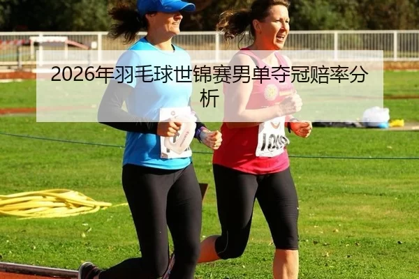2026年羽毛球世锦赛男单夺冠赔率分析