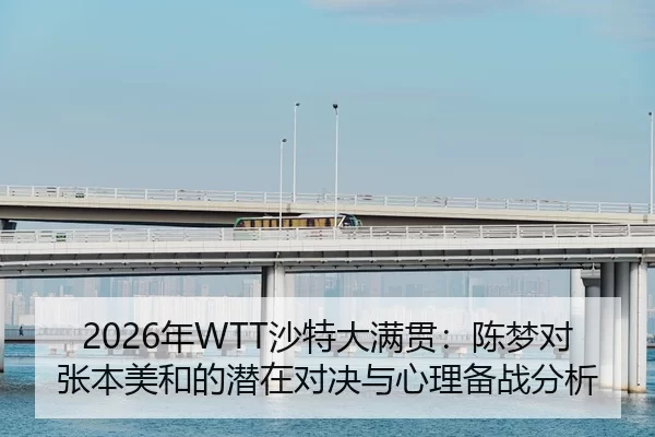2026年WTT沙特大满贯：陈梦对张本美和的潜在对决与心理备战分析